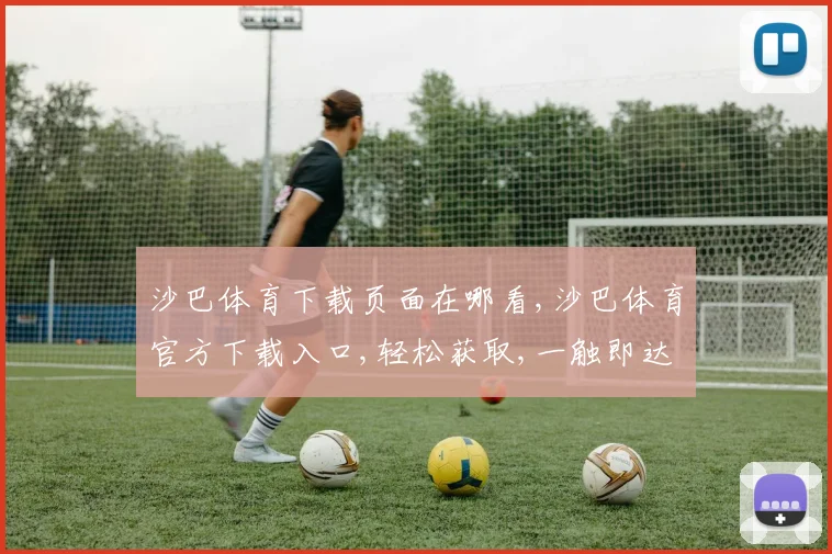 沙巴体育下载页面在哪看,沙巴体育官方下载入口,轻松获取,一触即达,快人一步
