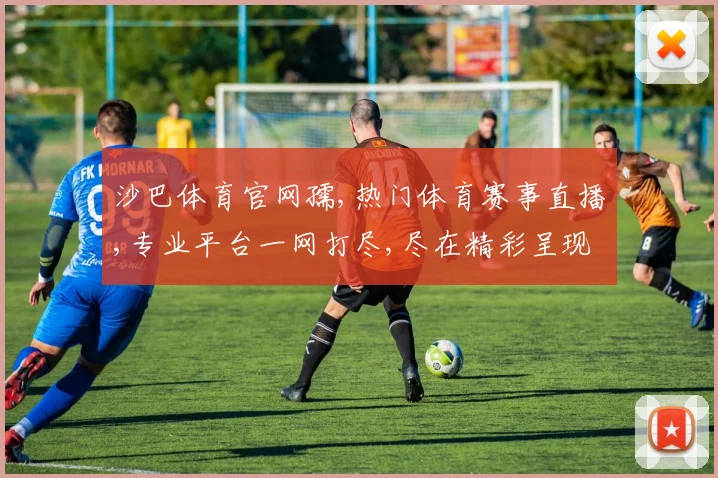 沙巴体育官网孺,热门体育赛事直播,专业平台一网打尽,尽在精彩呈现,不容错过