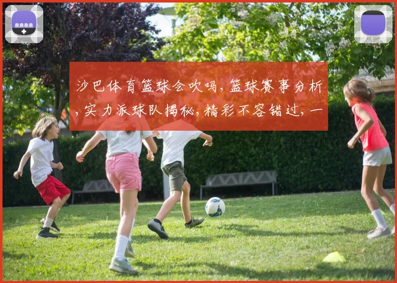 沙巴体育篮球会吹吗,篮球赛事分析,实力派球队揭秘,精彩不容错过,一触即发