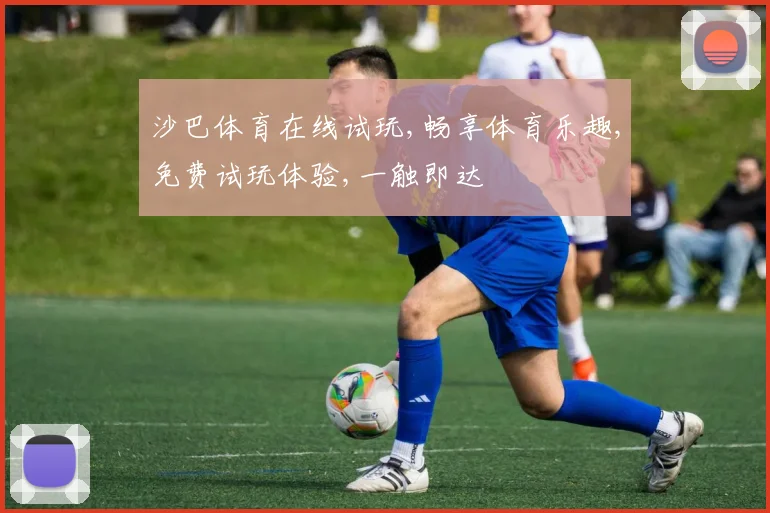 沙巴体育在线试玩,畅享体育乐趣,免费试玩体验,一触即达